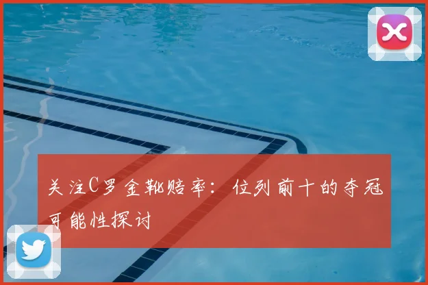 关注C罗金靴赔率:位列前十的夺冠可能性探讨