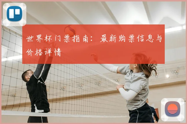 世界杯门票指南:最新购票信息与价格详情