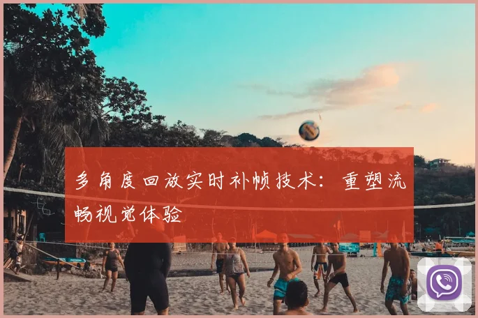 多角度回放实时补帧技术:重塑流畅视觉体验