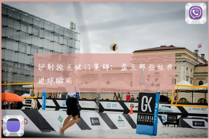 铲射抢点破门集锦:盘点那些经典进球瞬间
