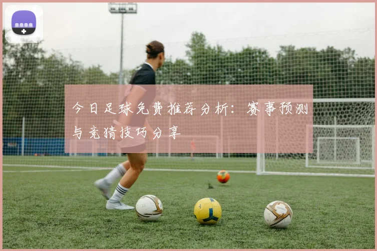 今日足球免费推荐分析:赛事预测与竞猜技巧分享