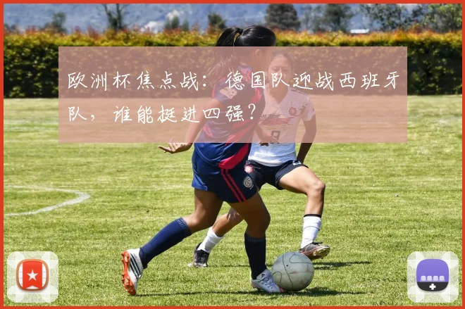 欧洲杯焦点战:德国队迎战西班牙队,谁能挺进四强?
