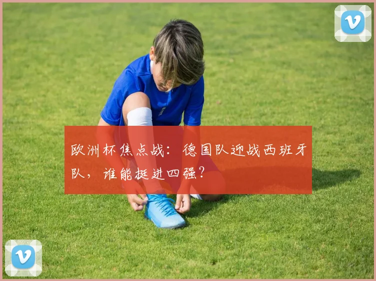 欧洲杯焦点战：德国队迎战西班牙队，谁能挺进四强？