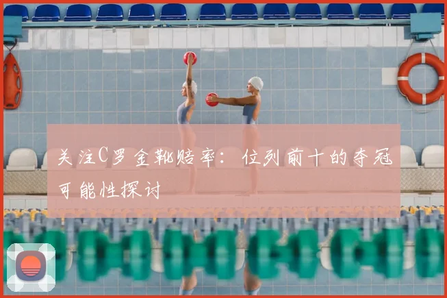 关注C罗金靴赔率:位列前十的夺冠可能性探讨