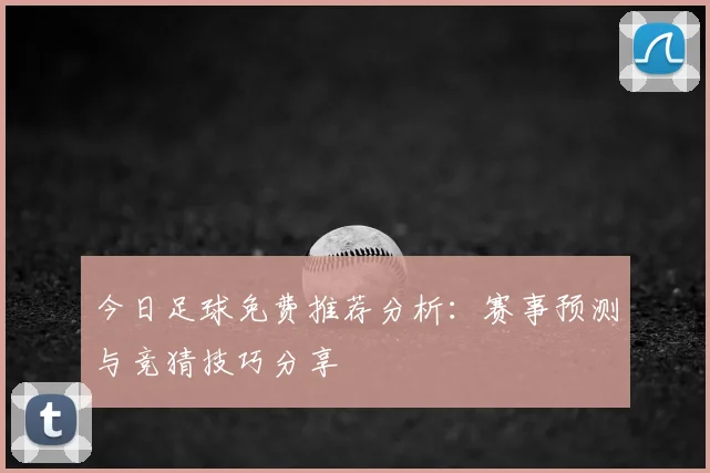 今日足球免费推荐分析:赛事预测与竞猜技巧分享